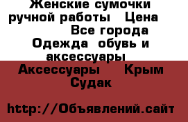 Женские сумочки ручной работы › Цена ­ 13 000 - Все города Одежда, обувь и аксессуары » Аксессуары   . Крым,Судак